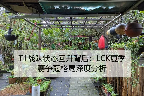 T1战队状态回升背后：LCK夏季赛争冠格局深度分析